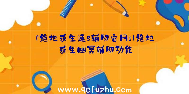 「绝地求生速8辅助官网」|绝地求生幽冥辅助功能